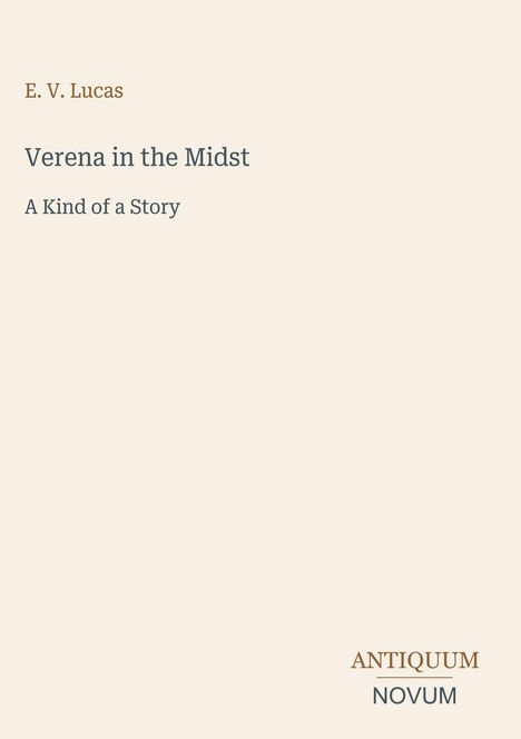 Oben: "E. V. Lucas", Mitte: "Verena in the Midst", "A Kind of a Story", unten: "ANTIQUM NOVUM". Helle, schlichte Aufmachung.