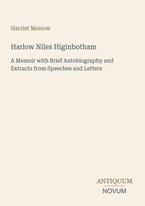 Harriet Monroe, Harlow Niles Higinbotham, eine Memoire mit Autobiografie und Auszügen. Antiquum Novum unten rechts.