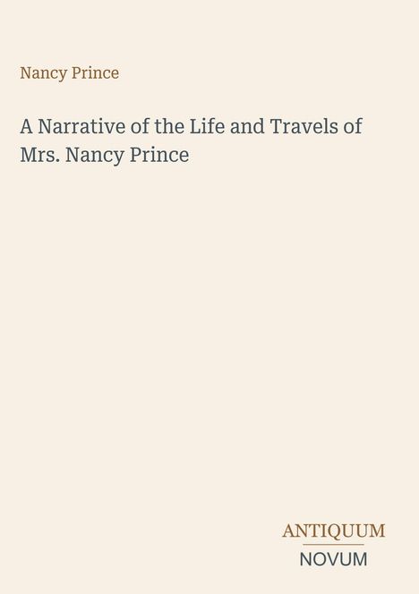 Oben "Nancy Prince". Dann "A Narrative of the Life and Travels of Mrs. Nancy Prince". Unten "ANTIQUM NOVUM" als Logo. Hintergrund beige.