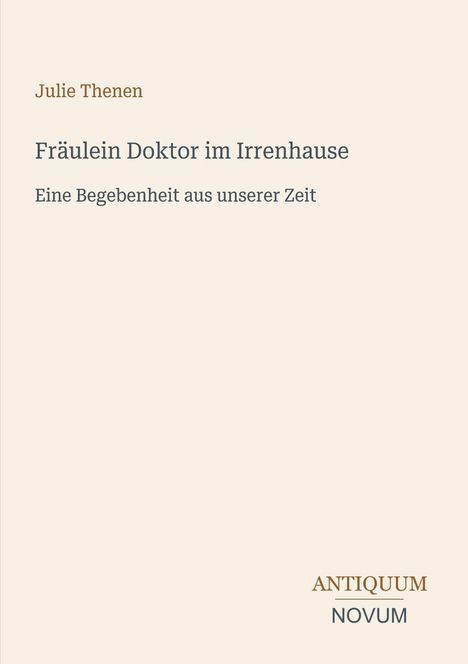 Julie Thenen, Fräulein Doktor im Irrenhause, Eine Begebenheit aus unserer Zeit. Antiquum Novum Logo unten rechts.