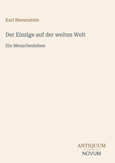 "Karl Bienenstein. Der Einzige auf der weiten Welt. Ein Menschenleben. Logo: ANTIQUUM NOVUM." Heller Hintergrund.