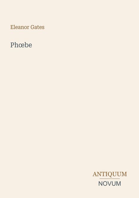 Eleanor Gates, Phœbe. Rechts unten: ANTIQUUM NOVUM. Beiges Design mit minimalistischer Typografie.
