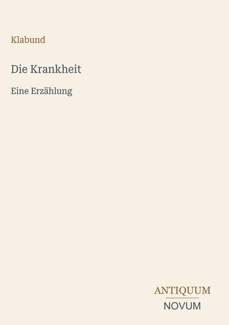 „Klabund: Die Krankheit. Eine Erzählung.“ Unten rechts steht „ANTIKUM NOVUM“. Cremefarbener Hintergrund.