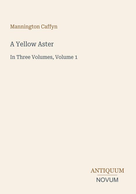 Text: Mannington Caffyn, A Yellow Aster, In Three Volumes, Volume 1. Unten rechts: Logo "Antiquum Novum".