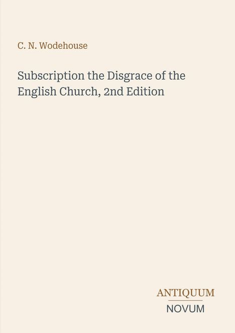 "C. N. Wodehouse", "Subscription the Disgrace of the English Church, 2nd Edition". Unten: "ANTIQUM NOVUM". Schlichter Hintergrund.