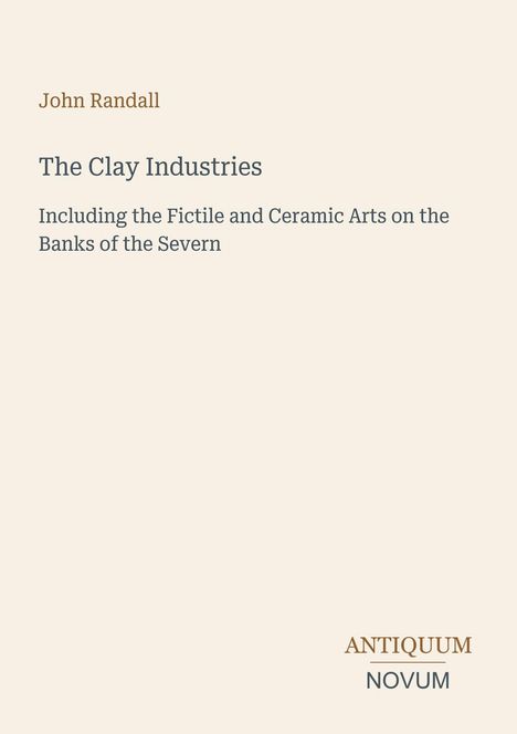 John Randall, The Clay Industries: Including the Fictile and Ceramic Arts on the Banks of the Severn. Antiquum Novum unten.