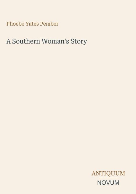 Titel: A Southern Woman's Story. Name: Phoebe Yates Pember. Unten rechts das Logo "ANTIQUM NOVUM". Beige Hintergrund.