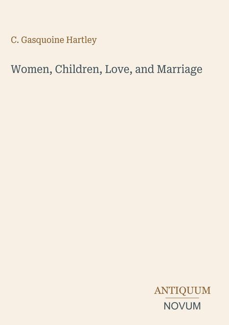 C. Gasquoine Hartley: Women, Children, Love, and Marriage. Antiquum Novum Logo. Schlichtes, minimalistisches Design.