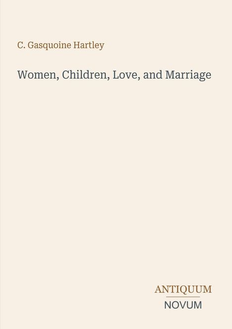 Der Text lautet: "C. Gasquoine Hartley, Women, Children, Love, and Marriage" und "ANTIQUM NOVUM". Beigefarbener Hintergrund.