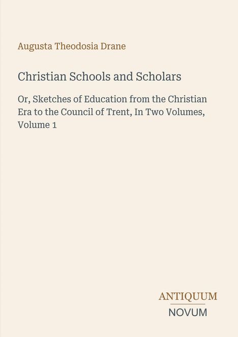 Buchtitel von Augusta Theodosia Drane: "Christian Schools and Scholars", Band 1. Beige Hintergrund, Logo "Antiquum Novum".