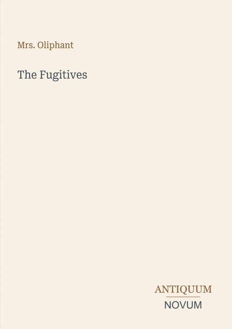 Titel: "The Fugitives" von Mrs. Oliphant. Unten rechts steht "ANTIQUM NOVUM" in zwei Farben. Hintergrund beige.