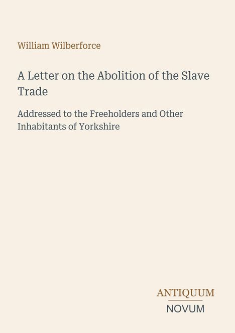 William Wilberforce, "A Letter on the Abolition of the Slave Trade." Beige Hintergrund, unten rechts "ANTIQUE NOVUM".