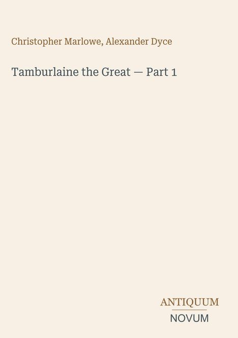 „Christopher Marlowe, Alexander Dyce: Tamburlaine the Great — Part 1“. Unten rechts das Logo „ANTIQUM NOVUM“. Beige Hintergrund.
