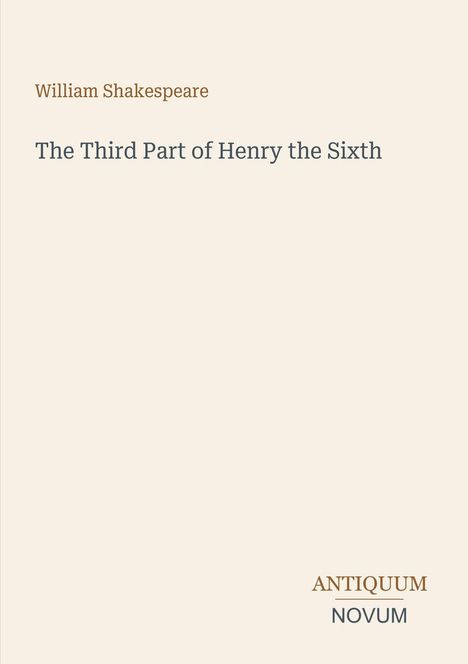 Titel: The Third Part of Henry the Sixth.  
Autor: William Shakespeare.  
Unten rechts: Logo mit "ANTIQUM NOVUM".  
Heller Hintergrund.