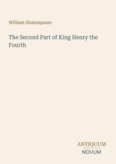 Oben steht „William Shakespeare“. Darunter „The Second Part of King Henry the Fourth“. Unten rechts „ANTIQUM NOVUM“. Beigefarbener Hintergrund.