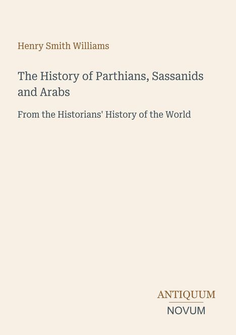 Titel: The History of Parthians, Sassanids and Arabs. Autor: Henry Smith Williams. Unten: ANTIQUUM NOVUM. Beigefarbener Hintergrund.