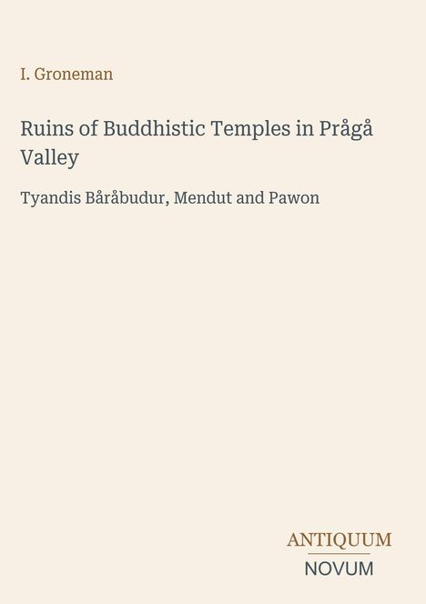 I. Groneman. Ruins of Buddhistic Temples in Prågå Valley. Tyandis Båråbudur, Mendut and Pawon. Antiquum Novum Logo.