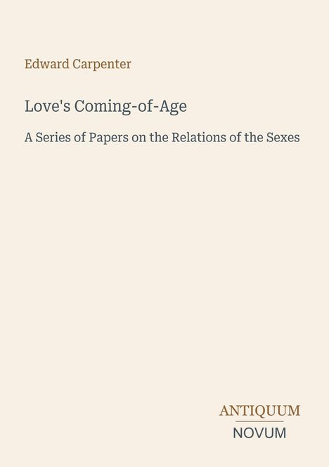 Text: Titel "Love's Coming-of-Age" von Edward Carpenter. Untertitel: "A Series of Papers on the Relations of the Sexes". Unten Logo: ANTIQUUM NOVUM. Hintergrund: hellbeige.