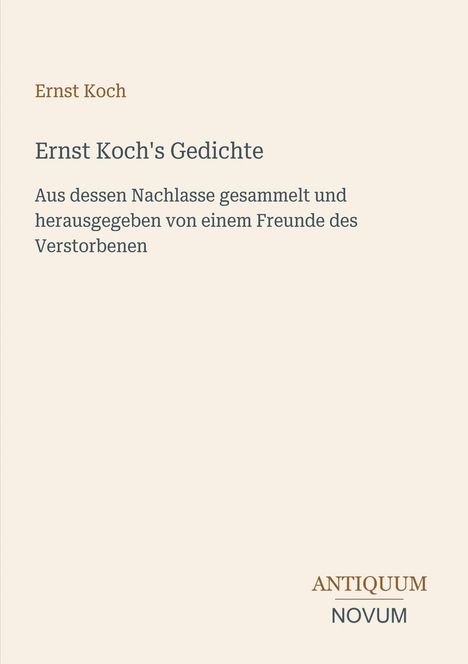 Text: "Ernst Koch's Gedichte. Aus dessen Nachlasse gesammelt und herausgegeben von einem Freunde des Verstorbenen." Unten: "ANTIQUM NOVUM". Beige Hintergrund.