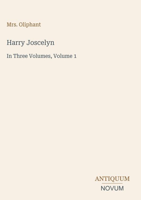 Mrs. Oliphant, Harry Joscelyn, In Three Volumes, Volume 1. Unten rechts das Logo „ANTIQUM NOVUM“.