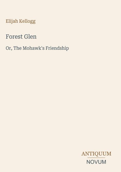 Elijah Kellogg, "Forest Glen" und "Or, The Mohawk's Friendship" in schlichter Schrift auf beigem Hintergrund.