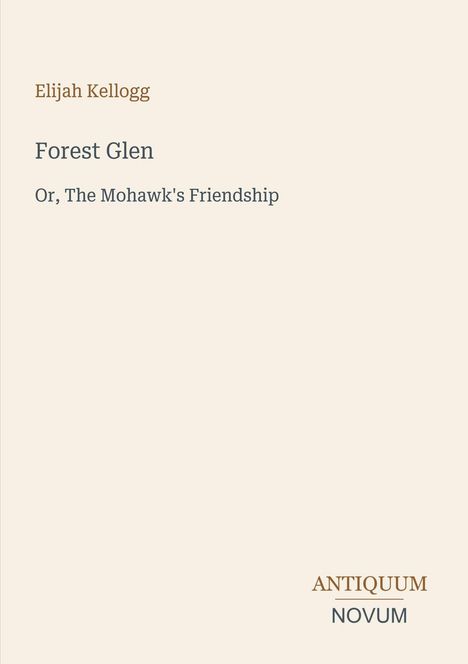 Text: Elijah Kellogg, Forest Glen, Or, The Mohawk's Friendship. Unten rechts steht "Antiquum Novum". Beige Hintergrund.