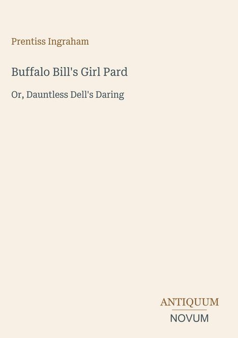 Prentiss Ingraham, "Buffalo Bill's Girl Pard, Or, Dauntless Dell's Daring". Unten rechts steht "ANTIQUM NOVUM". Beiger Hintergrund.