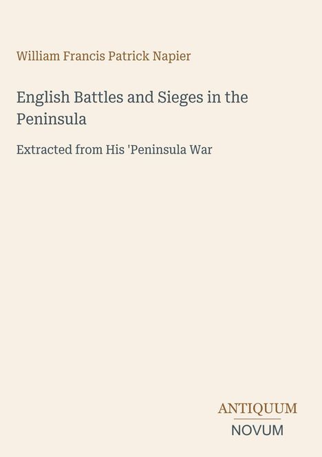 Titel: „English Battles and Sieges in the Peninsula“. Autor: William Francis Patrick Napier. Unten steht „ANTIQUM NOVUM“.