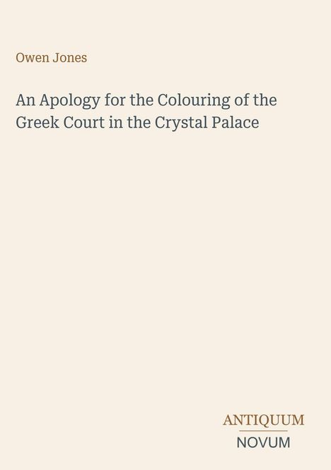 Owen Jones, Titel: An Apology for the Colouring of the Greek Court in the Crystal Palace. Antique Schrift auf hellem Hintergrund.