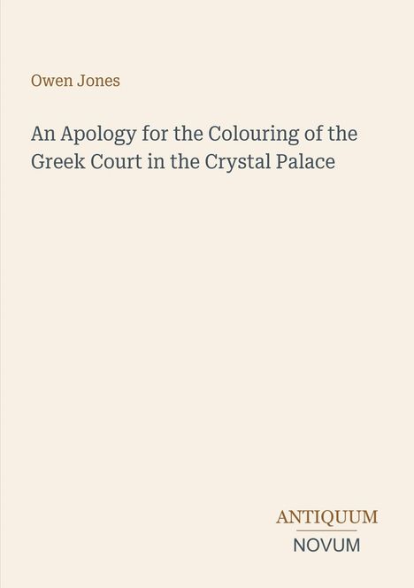 Titel: An Apology for the Colouring of the Greek Court in the Crystal Palace. Autor: Owen Jones. Unten das Logo "ANTIQUM NOVUM".