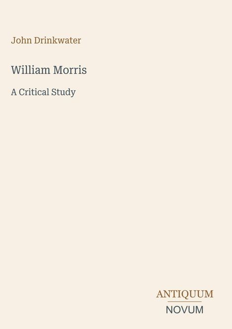 Oben steht "John Drinkwater". Darunter "William Morris: A Critical Study". Unten rechts "ANTIQUM NOVUM". Schlichtes Design.