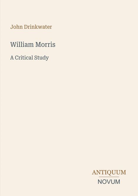 "John Drinkwater. William Morris: A Critical Study. ANTIQUUM NOVUM." Schlichter, textbasierter Umschlag in Beige.