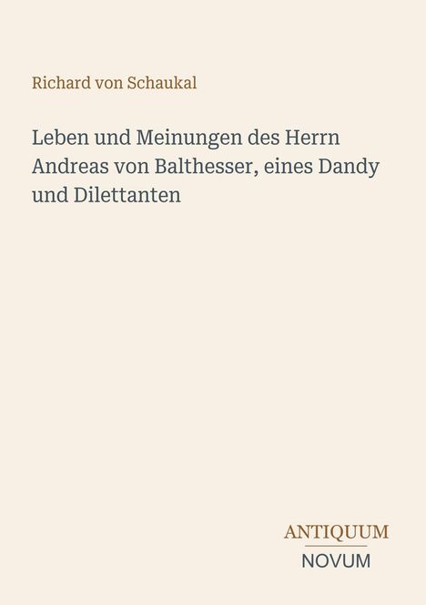 Titel: "Leben und Meinungen des Herrn Andreas von Balthesser, eines Dandy und Dilettanten" von Richard von Schaukal. Unten steht "ANTIQUM NOVUM". Elegantes Design auf hellem Hintergrund.