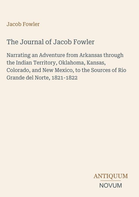 "The Journal of Jacob Fowler" beschreibt Reisen von Arkansas bis Rio Grande, 1821-1822. Beige Hintergrund, minimalistisch.
