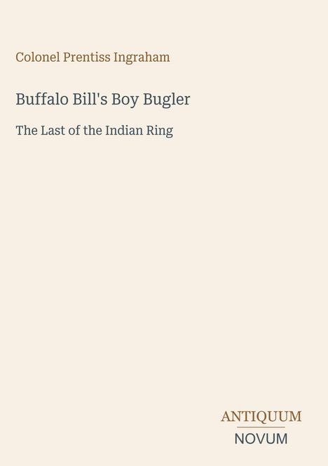 Text: "Colonel Prentiss Ingraham, Buffalo Bill's Boy Bugler, The Last of the Indian Ring". Unten rechts: "ANTIQUM NOVUM".