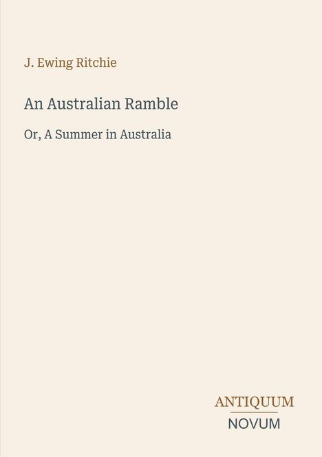 Titel: "An Australian Ramble". Untertitel: "Or, A Summer in Australia". Autor: J. Ewing Ritchie. Verlag: Antiquum Novum.