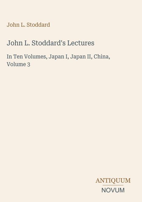 John L. Stoddard's Lectures, In Ten Volumes, Japan I, Japan II, China, Volume 3. Unten rechts ein Logo: ANTIQUUM NOVUM.