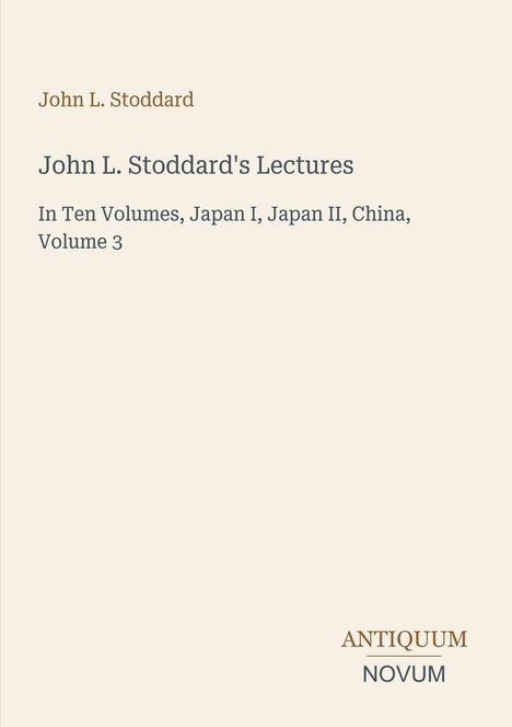 Titel: "John L. Stoddard's Lectures", Untertitel: "In Ten Volumes, Japan I, Japan II, China, Volume 3". Unten rechts: "ANTIQUM NOVUM". Heller Hintergrund.