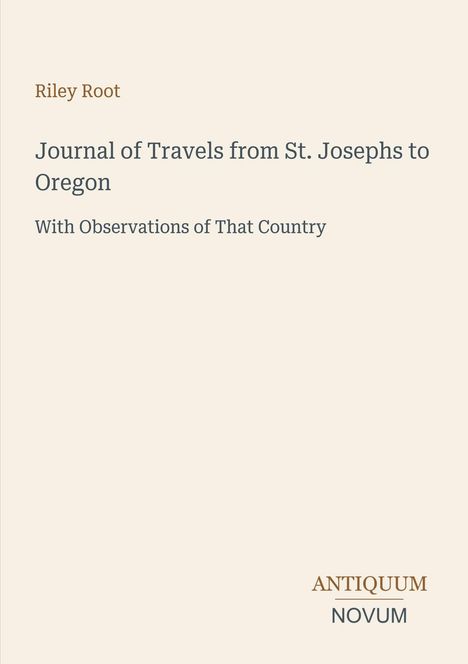 Text: "Riley Root. Journal of Travels from St. Josephs to Oregon. With Observations of That Country. ANTIQUUM NOVUM." Heller Hintergrund.