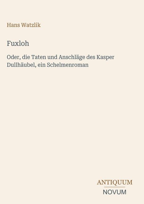 Titel: "Fuxloh". Untertitel: "Oder, die Taten und Anschläge des Kasper Dullhäubel, ein Schelmenroman". Autor: Hans Watzlik.