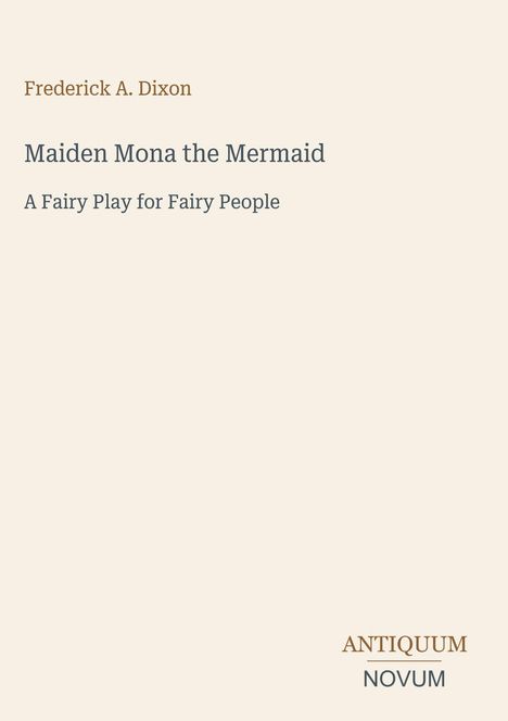 Frederick A. Dixon, Maiden Mona the Mermaid: A Fairy Play for Fairy People. Unten rechts Logo mit "ANTIQUM NOVUM".