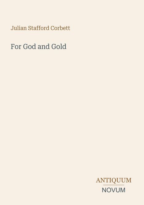 Oben der Text "Julian Stafford Corbett", darunter "For God and Gold". Unten rechts "ANTIQUM NOVUM". Beige Hintergrund.