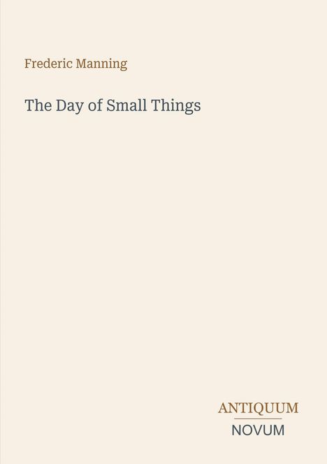 Text: "Frederic Manning, The Day of Small Things, ANTIQUUM NOVUM". Schlichtes, minimalistisches Design auf hellem Hintergrund.