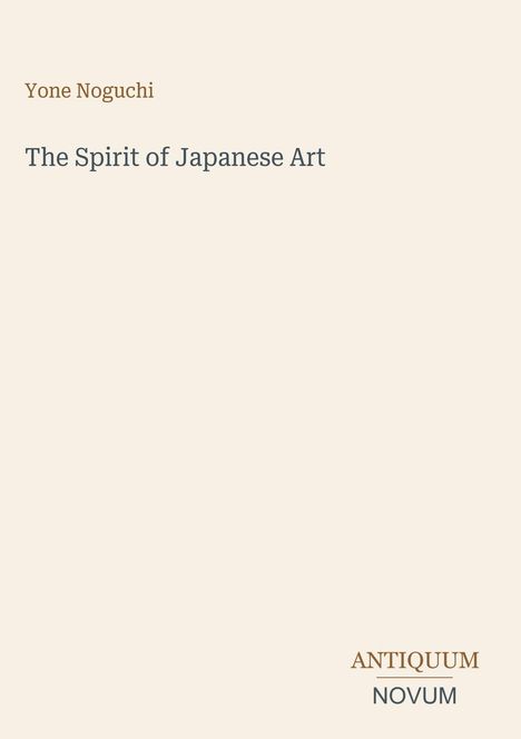 "Yone Noguchi: The Spirit of Japanese Art. Unten rechts steht ANTIQUUM NOVUM. Beige Hintergrund."