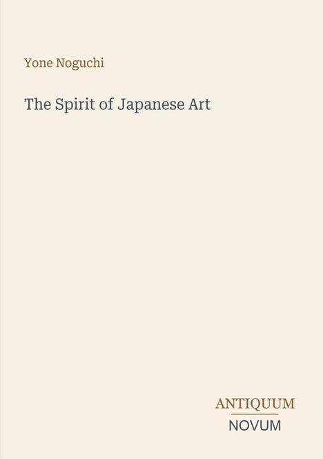 Yone Noguchi, "The Spirit of Japanese Art", ANTIQUUM NOVUM, schlichte Gestaltung mit hellem Hintergrund.
