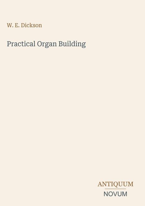 Text: "W. E. Dickson", "Practical Organ Building", "ANTIQUM NOVUM". Schlichte, elegante Gestaltung auf hellem Hintergrund.