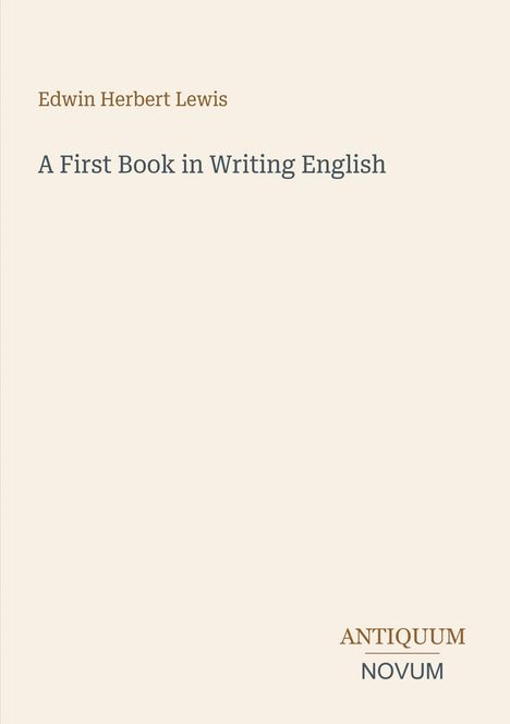 Edwin Herbert Lewis, "A First Book in Writing English". Unten steht "ANTIQUM NOVUM". Creamfarbener Hintergrund.