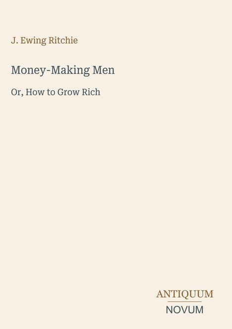 Titel: "Money-Making Men: Or, How to Grow Rich", Autor: J. Ewing Ritchie, unten Text "ANTIQUM NOVUM".