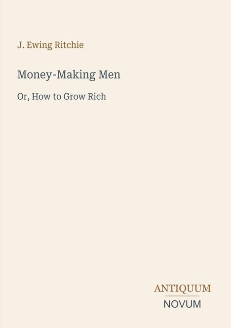 "J. Ewing Ritchie, Money-Making Men: Or, How to Grow Rich." Unten rechts: "ANTIQUM NOVUM" in Braun und Grau.