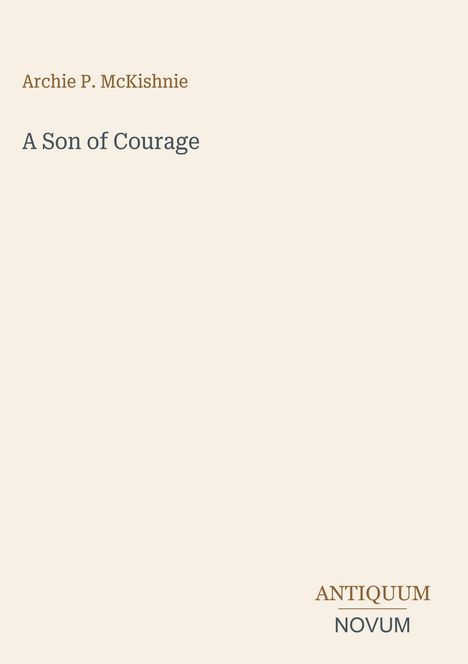 Text: Archie P. McKishnie, A Son of Courage, ANTIQUUM NOVUM. Schlichte Gestaltung auf beigem Hintergrund.